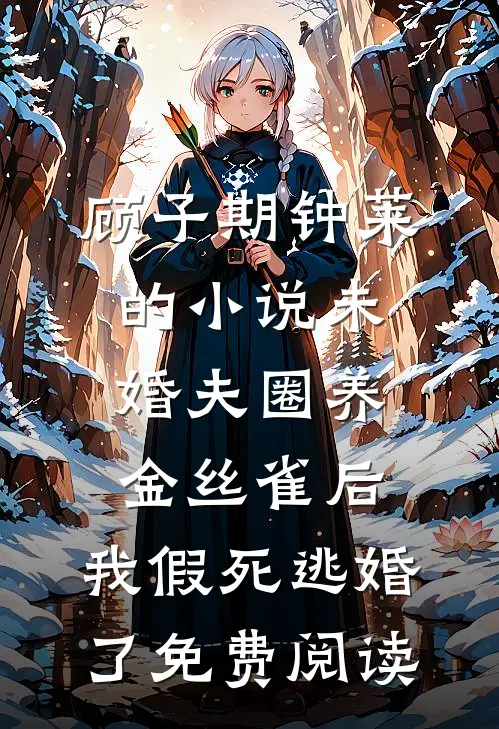 顾子期钟莱的小说未婚夫圈养金丝雀后，我假死逃婚了免费阅读