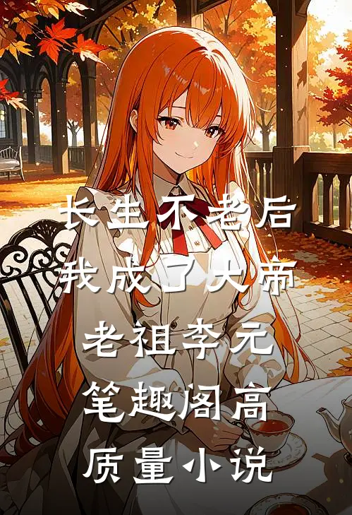 长生不老后,我成了大帝老祖李元笔趣阁高质量小说