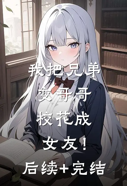 我把兄弟变哥哥，校花成女友！后续+完结