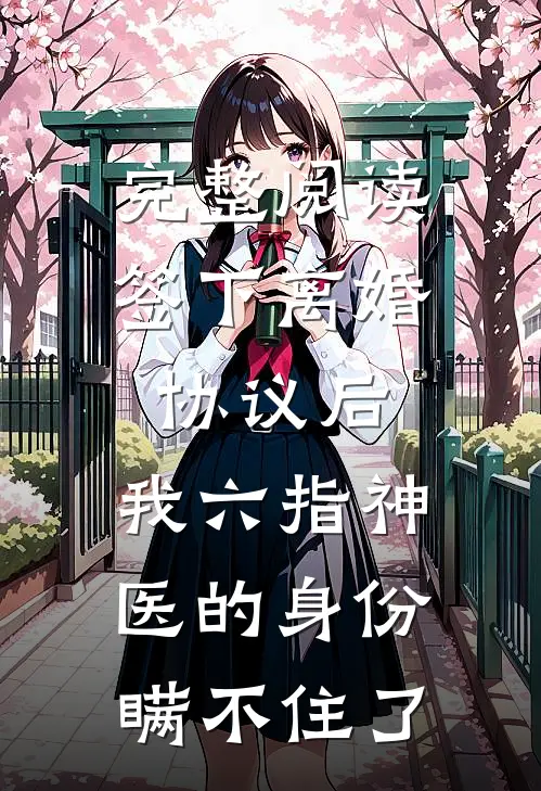 完整阅读签下离婚协议后，我六指神医的身份瞒不住了
