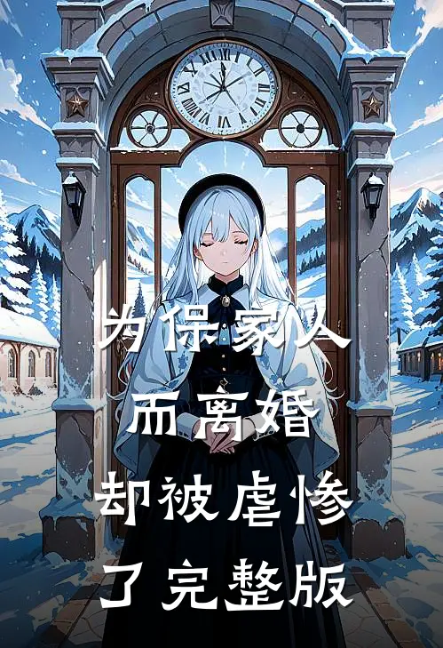 为保家人而离婚,却被虐惨了完整版