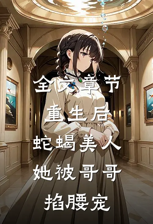 全文章节重生后，蛇蝎美人她被哥哥掐腰宠