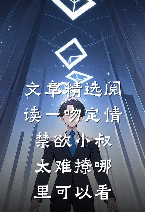 文章精选阅读一吻定情禁欲小叔太难撩哪里可以看
