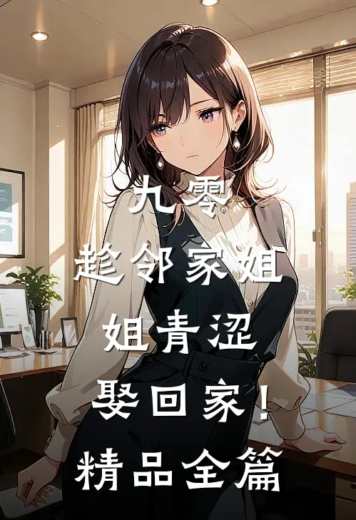 九零：趁邻家姐姐青涩，娶回家！精品全篇