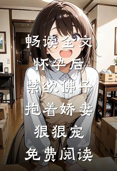 畅读全文怀孕后,禁欲佛子抱着娇妻狠狠宠,免费阅读