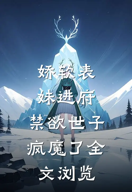 娇软表妹进府：禁欲世子疯魔了全文浏览