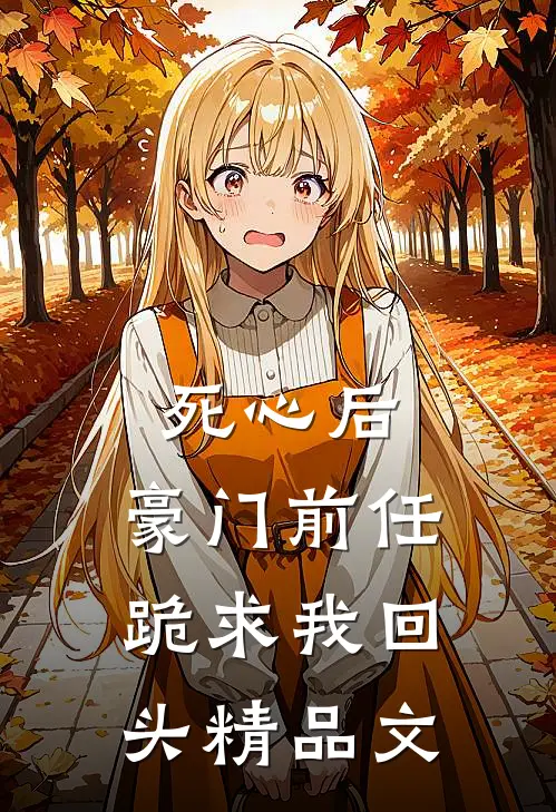 死心后，豪门前任跪求我回头精品文
