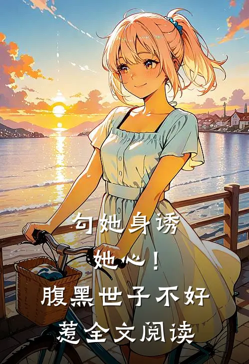 勾她身诱她心！腹黑世子不好惹全文阅读