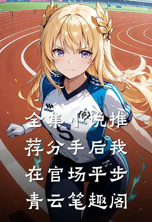 全集小说推荐分手后我在官场平步青云笔趣阁