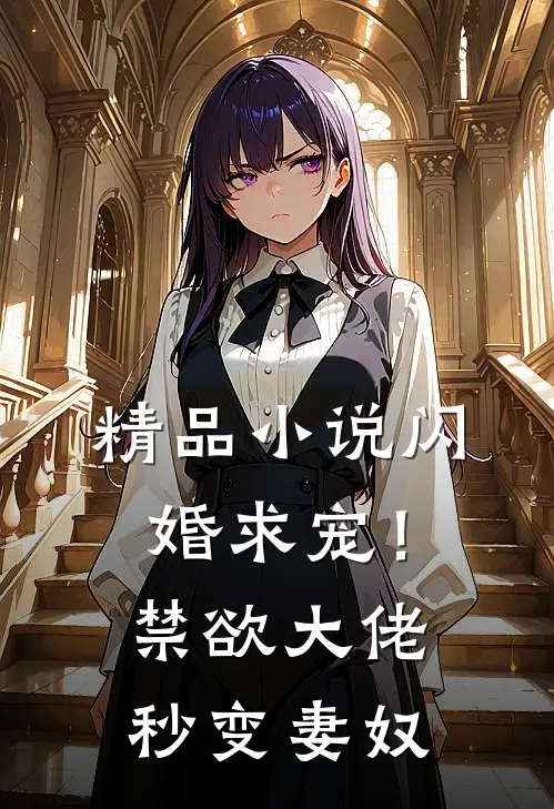 精品闪婚求宠!禁欲大佬秒变妻奴免费阅读