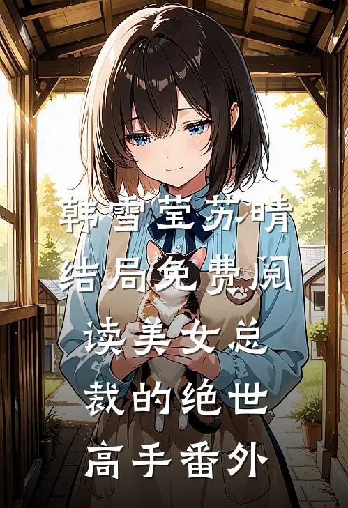 韩雪莹苏晴结局免费阅读美女总裁的绝世高手番外