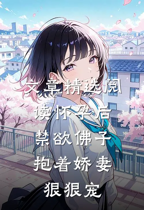 文章精选阅读怀孕后，禁欲佛子抱着娇妻狠狠宠