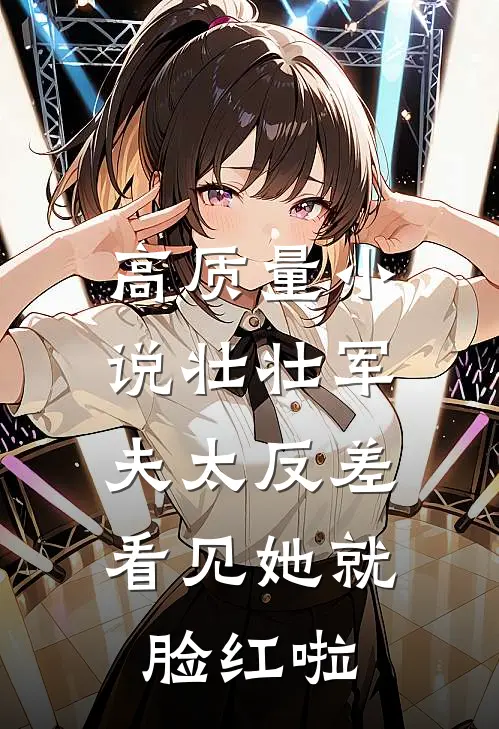 高质量小说壮壮军夫太反差，看见她就脸红啦