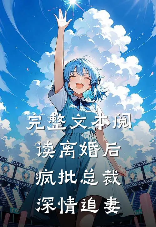 完整文本阅读离婚后，疯批总裁深情追妻