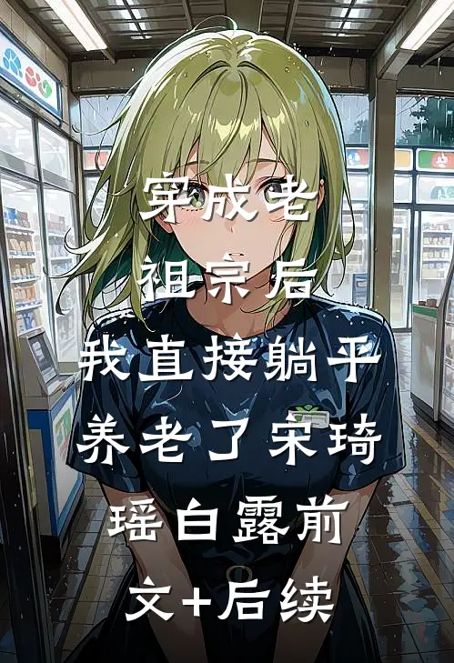 穿成老祖宗后，我直接躺平养老了宋琦瑶白露前文+后续