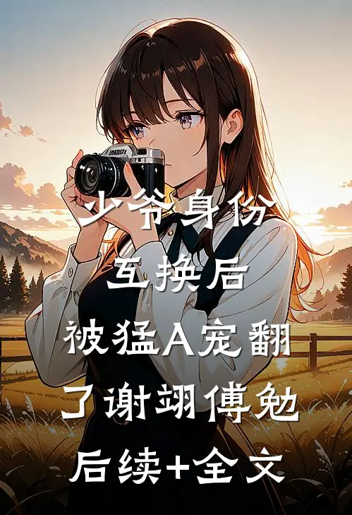 少爷身份互换后，被猛A宠翻了谢翊傅勉后续+全文