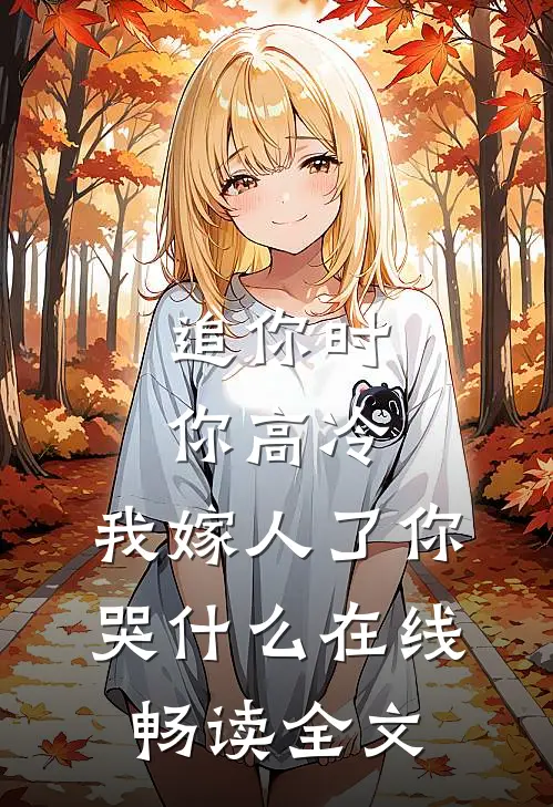 追你时你高冷,我嫁人了你哭什么在线畅读全文
