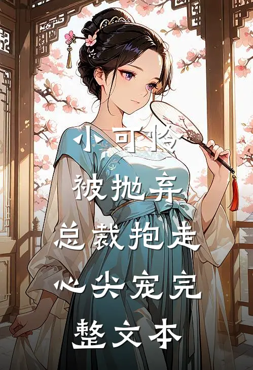 小可怜被抛弃,总裁抱走心尖宠完整文本阅读
