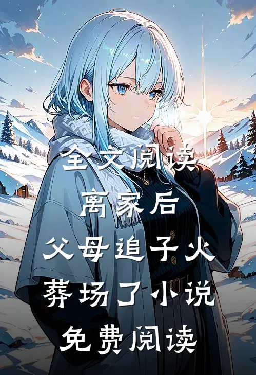 全文阅读离家后,父母追子火葬场了小说免费阅读
