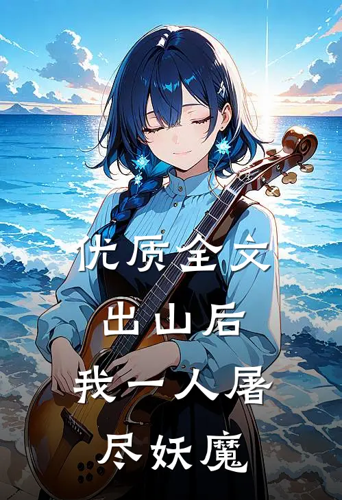 优质全文出山后，我一人屠尽妖魔
