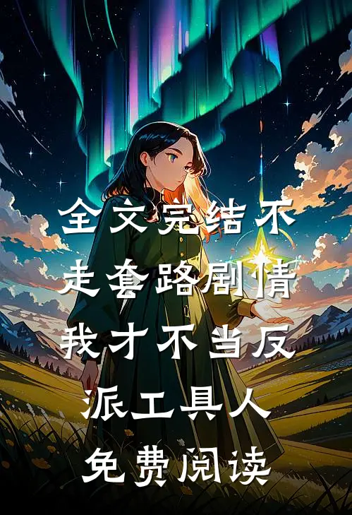 全文完结不走套路剧情,我才不当反派工具人免费阅读