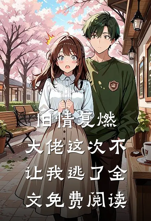 旧情复燃,大佬这次不让我逃了全文免费阅读无弹窗