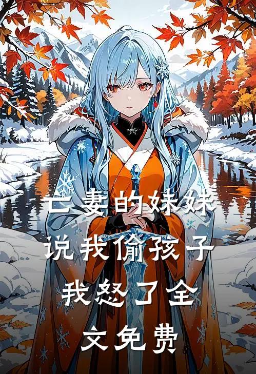 亡妻的妹妹说我偷孩子,我怒了全文免费观看