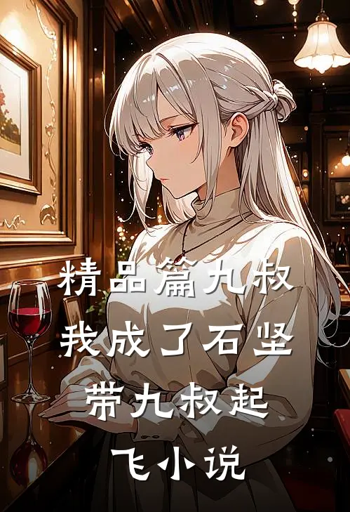 精品篇九叔:我成了石坚,带九叔起飞小说