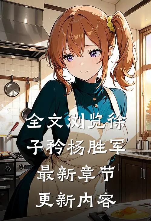 全文浏览徐子矜杨胜军最新章节更新内容