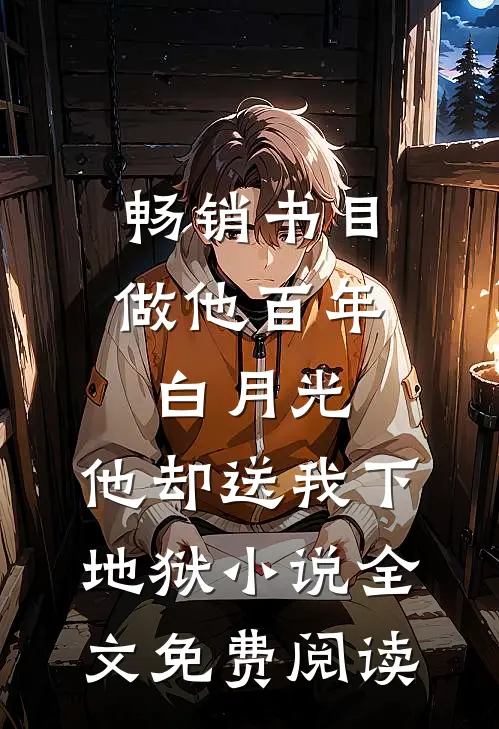 畅销书目做他百年白月光,他却送我下地狱小说全文免费阅读