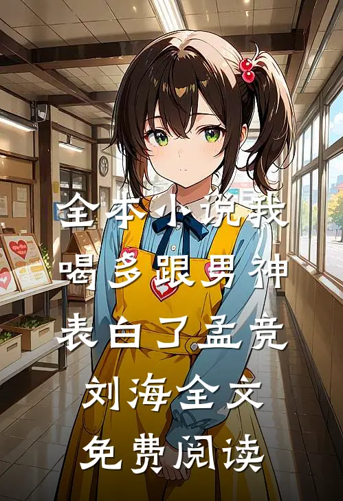 全本小说我喝多跟男神表白了孟竞刘海全文免费阅读