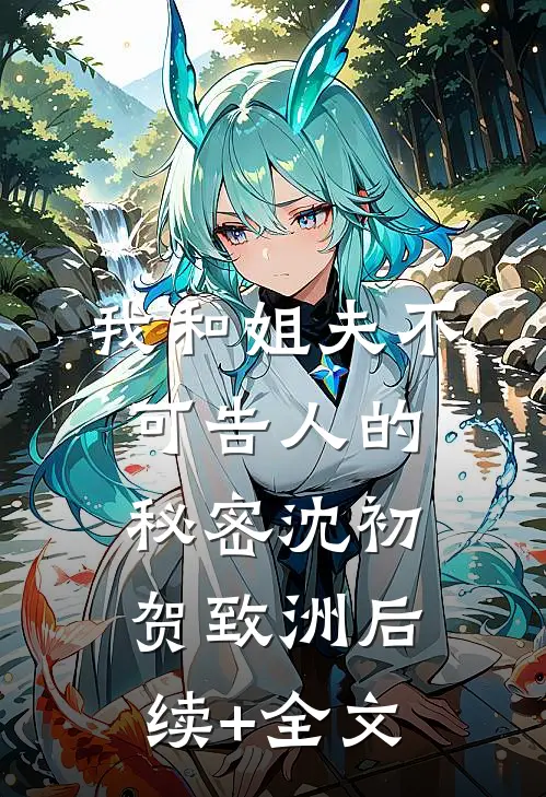 我和姐夫不可告人的秘密沈初贺致洲后续+全文