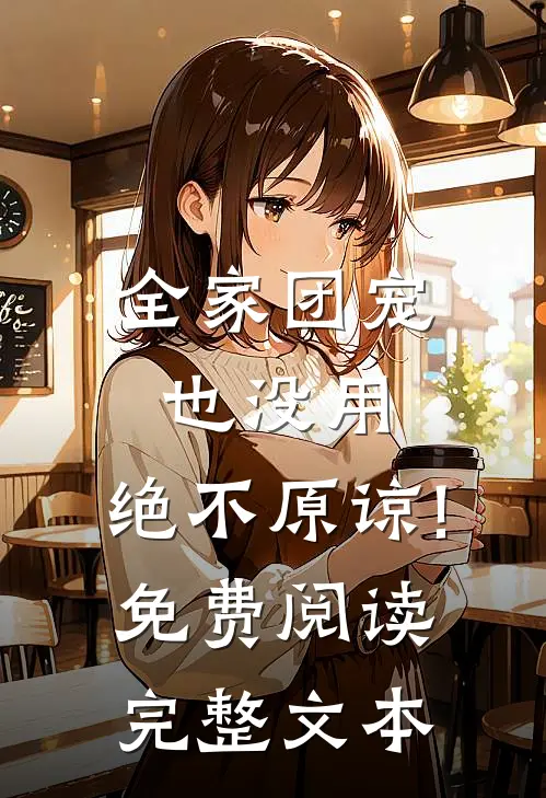 全家团宠也没用,绝不原谅!免费阅读完整文本