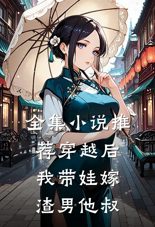 全集小说推荐穿越后，我带娃嫁渣男他叔