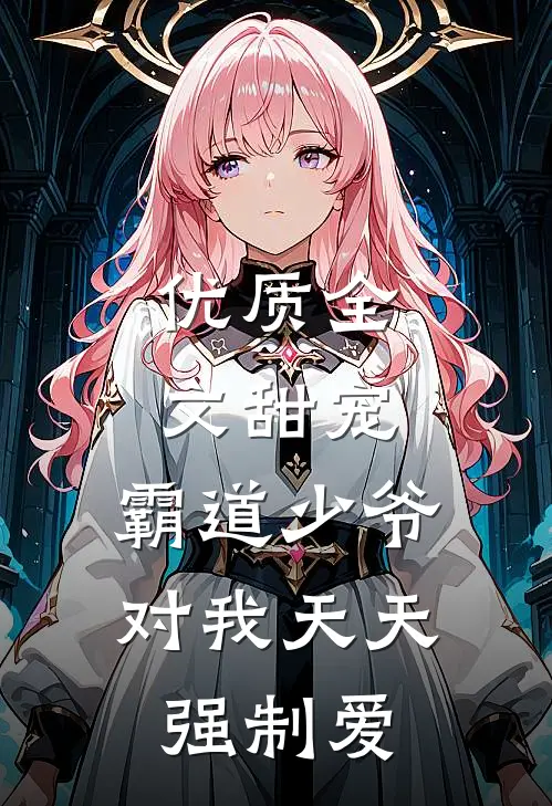 优质全文甜宠：霸道少爷对我天天强制爱