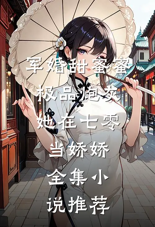 军婚甜蜜蜜：极品炮灰她在七零当娇娇全集小说推荐