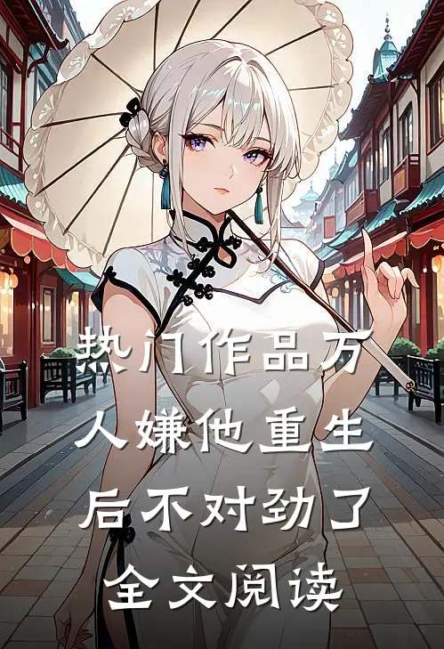热门作品万人嫌他重生后不对劲了全文阅读