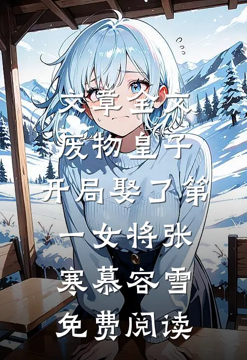 文章全文废物皇子,开局娶了第一女将(张寒慕容雪)免费阅读