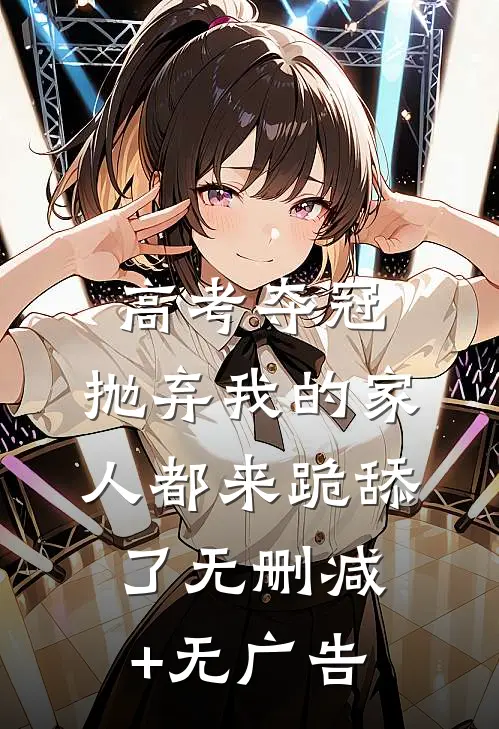 高考夺冠，抛弃我的家人都来跪舔了无删减+无广告