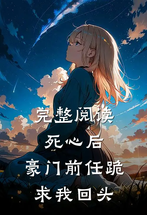 完整阅读死心后，豪门前任跪求我回头