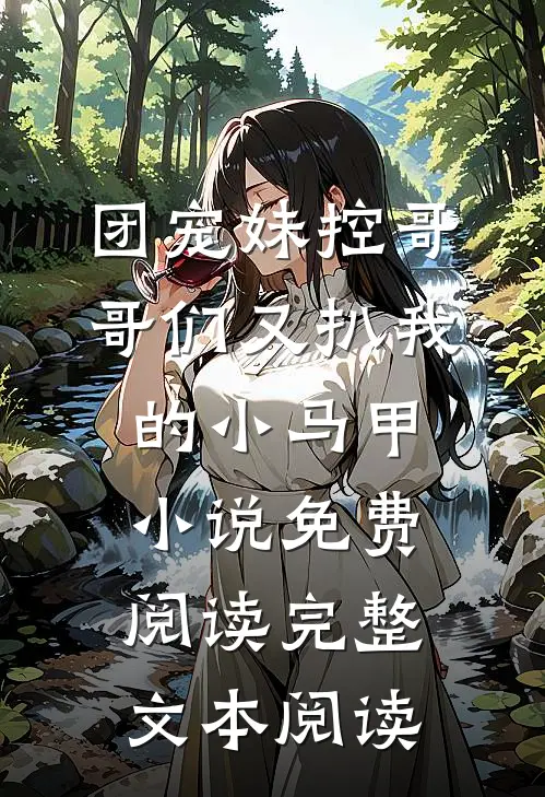 团宠妹控哥哥们又扒我的小马甲小说免费阅读完整文本阅读