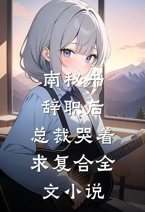 南秘书辞职后，总裁哭着求复合全文小说