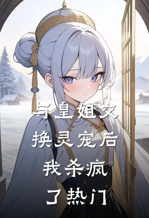 与皇姐交换灵宠后，我杀疯了热门