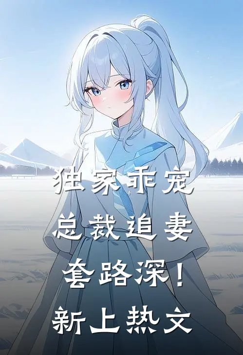 独家乖宠总裁追妻套路深!新上热文