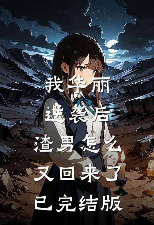 我华丽逆袭后,渣男怎么又回来了已完结版漫画