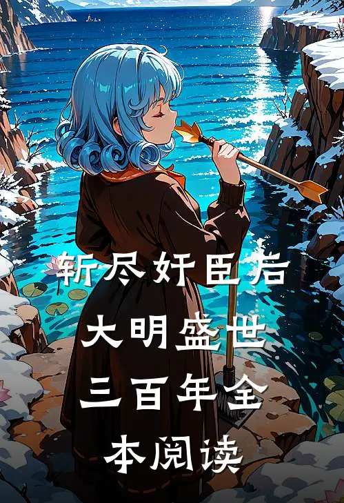 斩尽奸臣后，大明盛世三百年全本阅读