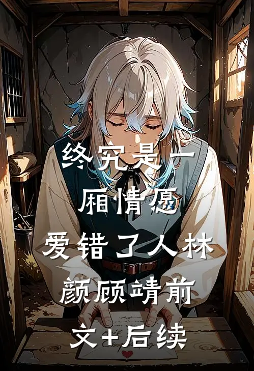 终究是一厢情愿，爱错了人林颜顾靖前文+后续