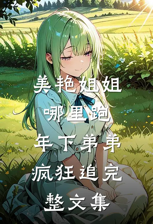美艳姐姐哪里跑，年下弟弟疯狂追完整文集