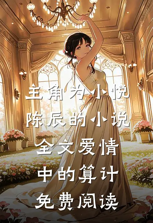主角为小悦陈辰的小说全文爱情中的算计免费阅读
