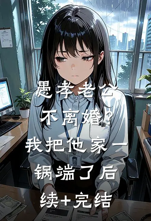 愚孝老公不离婚？我把他家一锅端了后续+完结